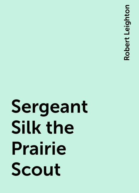 Sergeant Silk the Prairie Scout, Robert Leighton