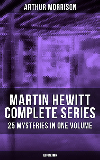 Martin Hewitt – Complete Series: 25 Mysteries in One Volume (Illustrated), Arthur Morrison