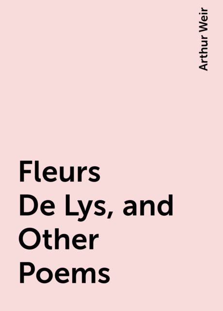 Fleurs De Lys, and Other Poems, Arthur Weir