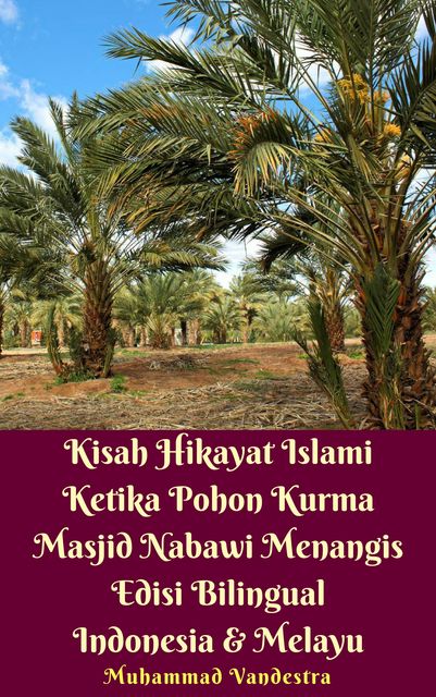 Kisah Hikayat Islami Ketika Pohon Kurma Masjid Nabawi Menangis Edisi Bilingual Indonesia & Melayu, Muhammad Vandestra