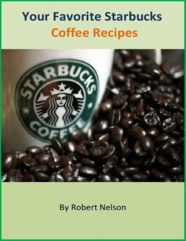 Your Favorite Starbucks Coffee Recipes, Robert H. Nelson