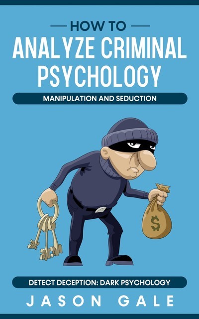How to Analyze Criminal Psychology, Manipulation and Seduction Detect Deception, Jason Gale