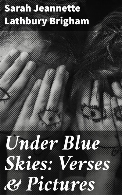 Under Blue Skies: Verses & Pictures, Sarah Jeannette Lathbury Brigham
