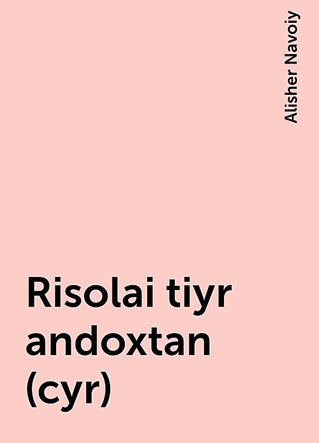 Risolai tiyr andoxtan (cyr), Alisher Navoiy