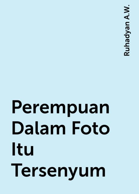 Perempuan Dalam Foto Itu Tersenyum, Ruhadyan A.W.