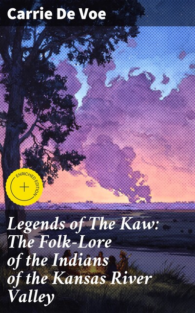 Legends of The Kaw: The Folk-Lore of the Indians of the Kansas River Valley, Carrie De Voe