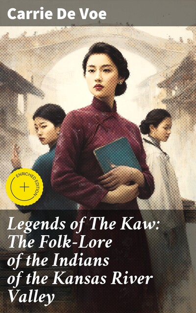 Legends of The Kaw: The Folk-Lore of the Indians of the Kansas River Valley, Carrie De Voe