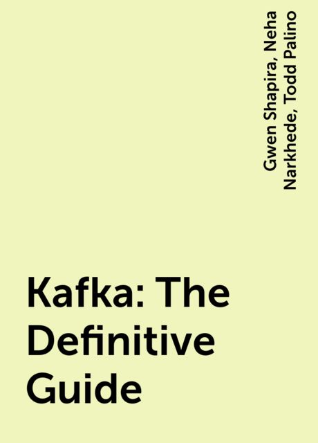 Kafka: The Definitive Guide, Gwen Shapira, Neha Narkhede, Todd Palino