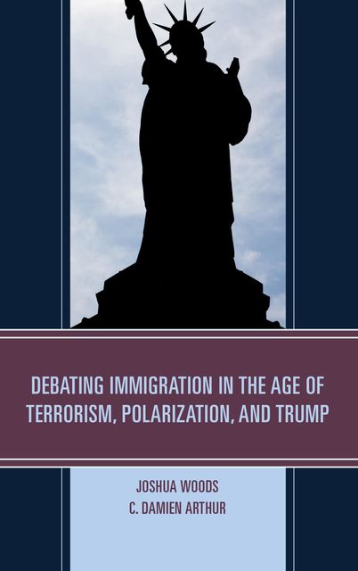 Debating Immigration in the Age of Terrorism, Polarization, and Trump, Arthur C., Joshua Woods