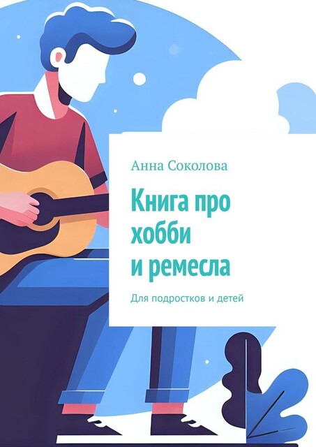 Книга про хобби и ремесла. Для подростков и детей, Анна Соколова