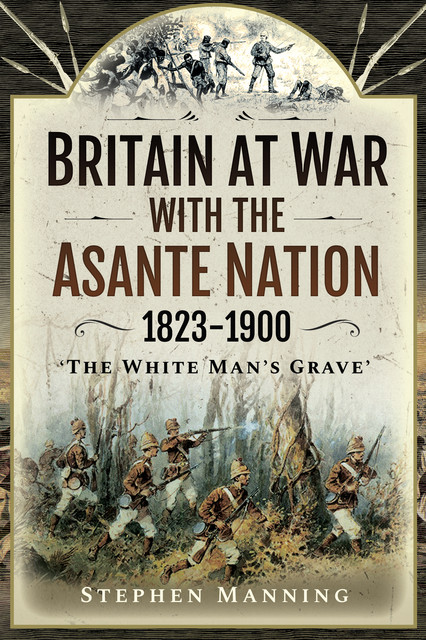 Britain at War with the Asante Nation 1823–1900, Stephen Manning