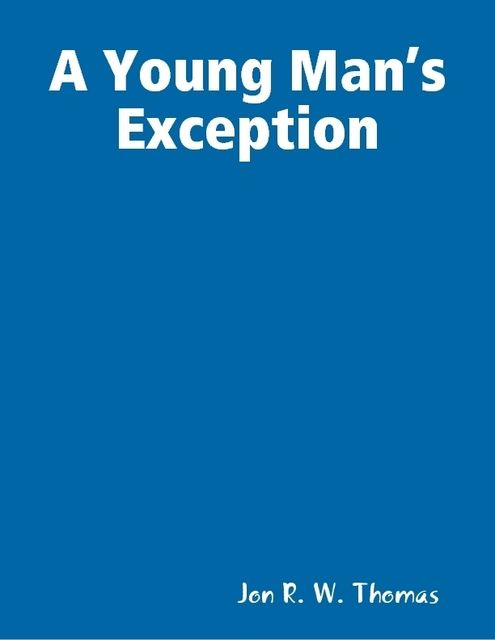 A Young Man’s Exception, Jon R.W.Thomas