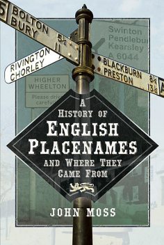 A History of English Place Names and Where They Came From, John Moss