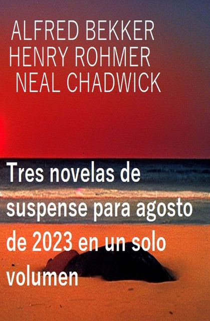 Tres novelas de suspense para agosto de 2023 en un solo volumen, Alfred Bekker, Henry Rohmer, Neal Chadwick