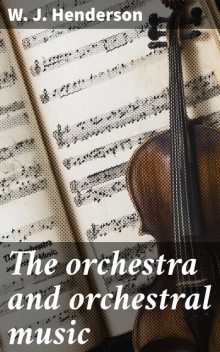 The orchestra and orchestral music, W.J.Henderson