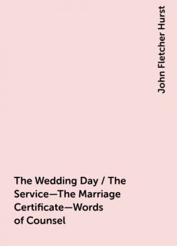 The Wedding Day / The Service—The Marriage Certificate—Words of Counsel, John Fletcher Hurst