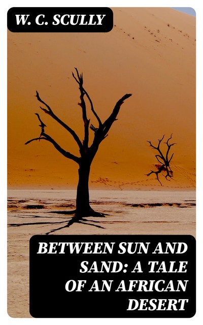 Between Sun and Sand: A Tale of an African Desert, W.C.Scully