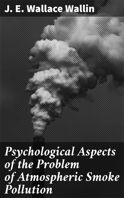 Psychological Aspects of the Problem of Atmospheric Smoke Pollution, J.E. Wallace Wallin