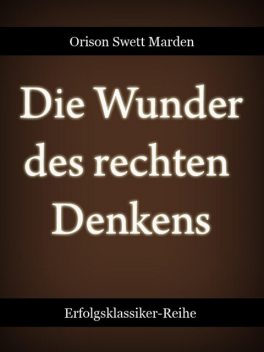 Die Wunder des rechten Denkens, Orison Swett Marden