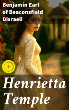 Henrietta Temple, Benjamin Earl of Beaconsfield Disraeli