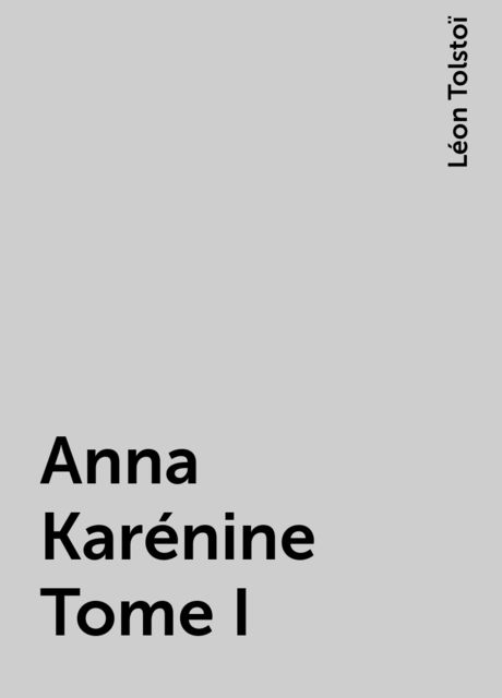 Anna Karénine Tome I, Léon Tolstoï