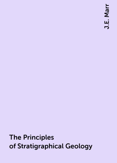 The Principles of Stratigraphical Geology, J.E. Marr