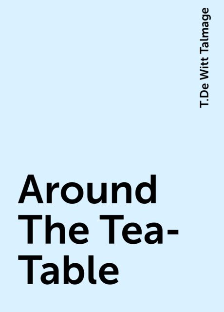 Around The Tea-Table, T.De Witt Talmage