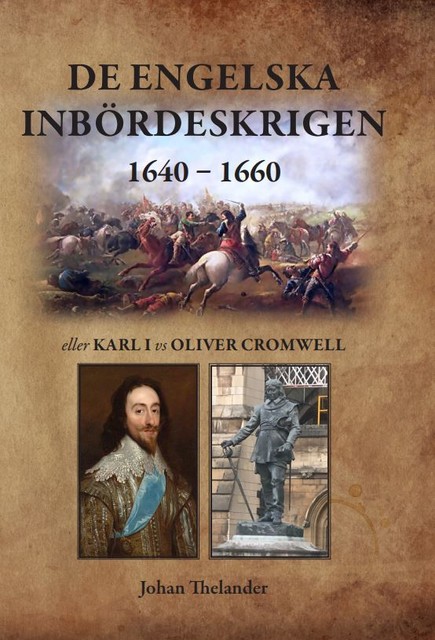 De engelska inbördeskrigen 1640 – 1660 eller Karl I vs Oliver Cromwell, Johan Thelander