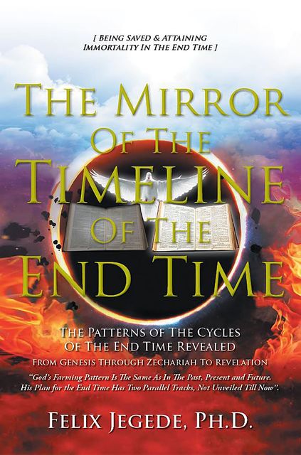 The Mirror Of The Timeline Of The End Time, Ph.D. Felix Jegede