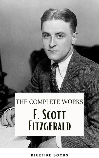 F. Scott Fitzgerald: The Jazz Age Compendium – The Complete Works with Bonus Historical Context and Analysis, Francis Scott Fitzgerald, Bluefire Books