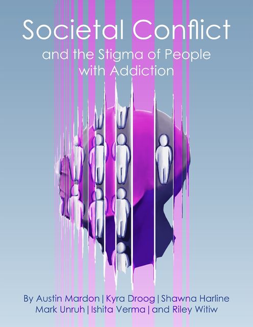 Societal Conflict and the Stigma of People With Addiction, Austin Mardon, Riley Witiw, Ishita Verma, Kyra Droog, Mark Unruh, Shawna Harline