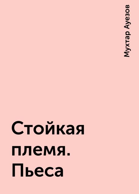 Стойкая племя. Пьеса, Мухтар Ауезов