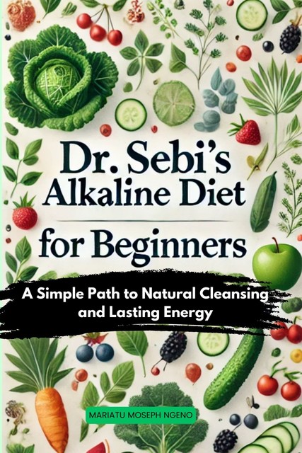 Dr. Sebi’s Alkaline Diet for Beginners, Mariatu Moseph Ngeno