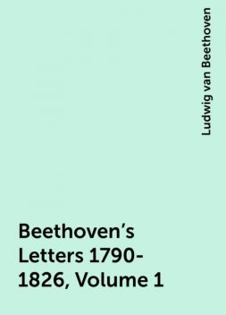 Beethoven's Letters 1790-1826, Volume 1, Ludwig van Beethoven