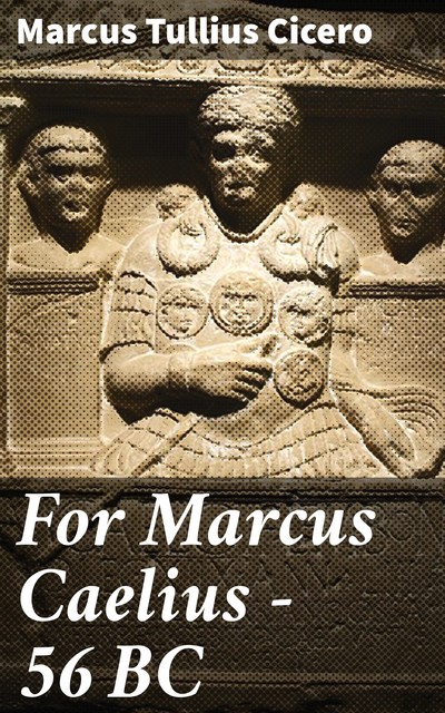 For Marcus Caelius — 56 BC, Marcus Tullius Cicero