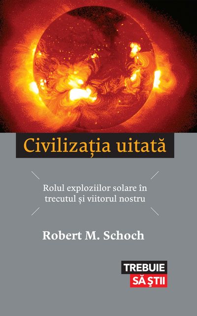 Civilizația uitată. Rolul exploziilor solare în trecutul și viitorul nostru, Robert M. Schoch