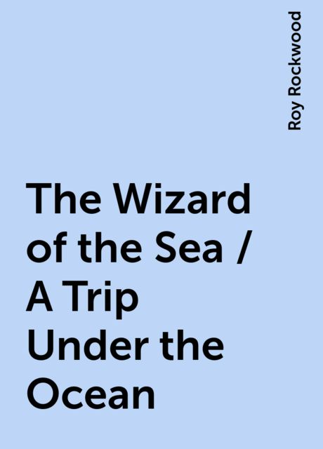 The Wizard of the Sea / A Trip Under the Ocean, Roy Rockwood