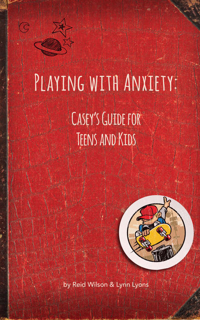 Playing With Anxiety: Casey's Guide for Teens and Kids, Lynn Lyons, Reid Wilson