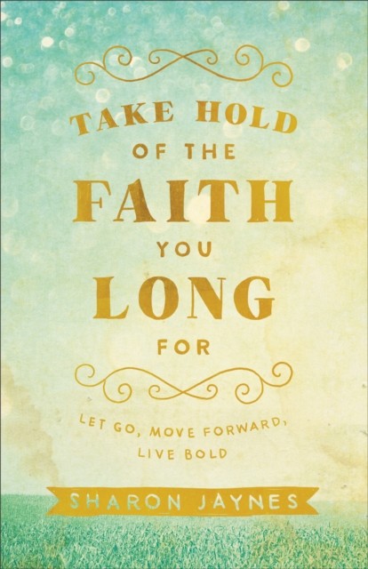 Take Hold of the Faith You Long For, Sharon Jaynes