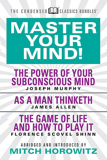 Master Your Mind (Condensed Classics): featuring The Power of Your Subconscious Mind, As a Man Thinketh, and The Game of Life, James Allen, Joseph Murphy, Florence Scovel Shinn