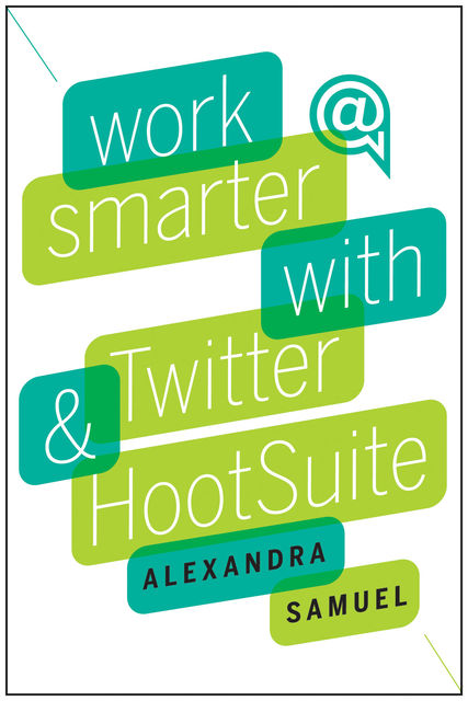Work Smarter with Twitter and HootSuite, Alexandra Samuel