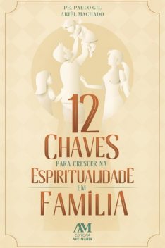 12 chaves para crescer na espiritualidade em família, Ariél Machado, Paulo Gil