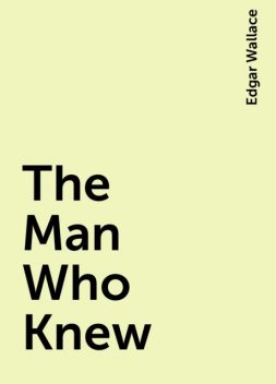 The Man Who Knew, Edgar Wallace