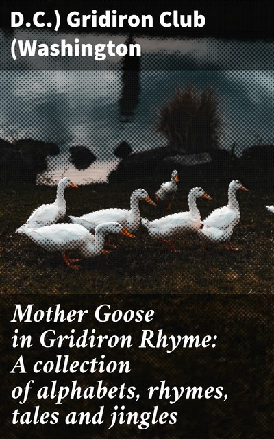 Mother Goose in Gridiron Rhyme: A collection of alphabets, rhymes, tales and jingles, D.C. ) Gridiron Club (Washington