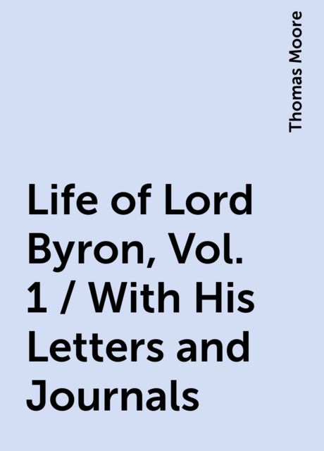Life of Lord Byron, Vol. 1 / With His Letters and Journals, Thomas Moore
