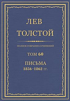 Полное собрание сочинений в 90 томах. Том 60. Письма 1856—1862, Лев Толстой