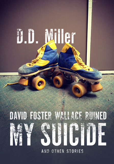 David Foster Wallace Ruined My Suicide, D.D. Miller