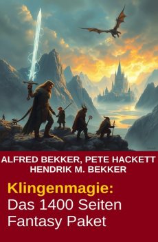 Klingenmagie: Das 1400 Seiten Fantasy Paket, Alfred Bekker, Pete Hackett, Hendrik M. Bekker