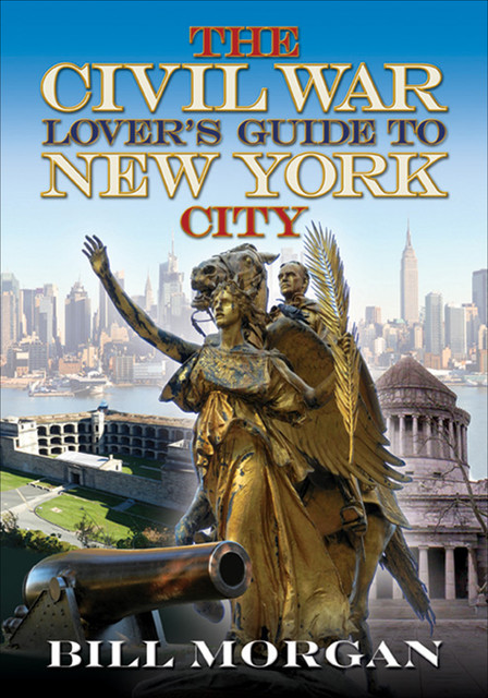The Civil War Lover's Guide to New York City, Bill Morgan