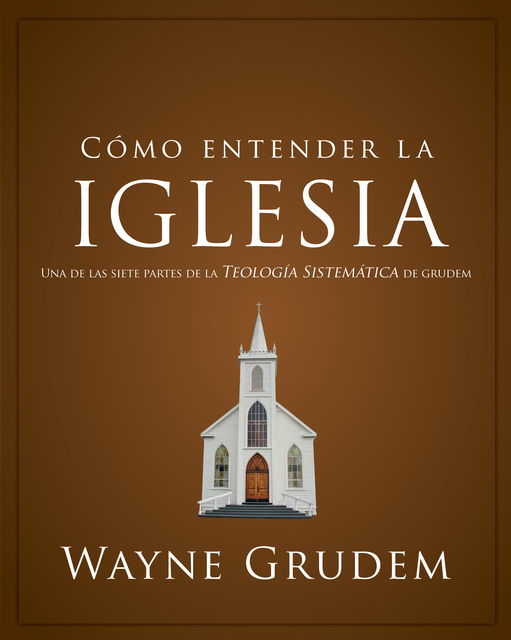 Cómo entender la iglesia, Wayne A. Grudem